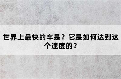 世界上最快的车是？它是如何达到这个速度的？