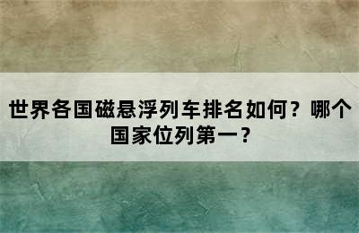 世界各国磁悬浮列车排名如何？哪个国家位列第一？