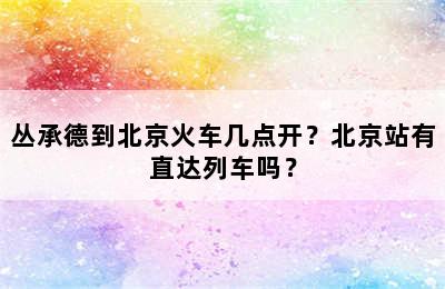 丛承德到北京火车几点开？北京站有直达列车吗？