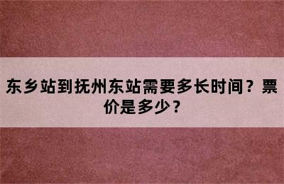 东乡站到抚州东站需要多长时间？票价是多少？