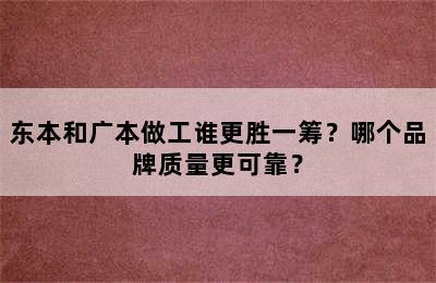 东本和广本做工谁更胜一筹？哪个品牌质量更可靠？