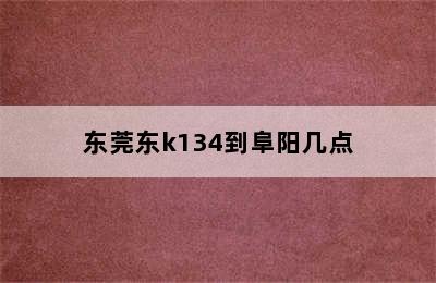 东莞东k134到阜阳几点