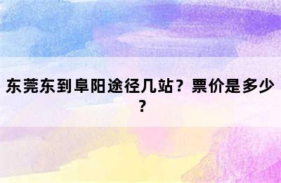 东莞东到阜阳途径几站？票价是多少？