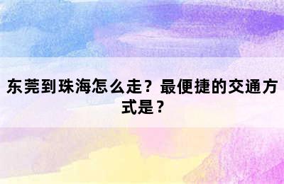 东莞到珠海怎么走？最便捷的交通方式是？