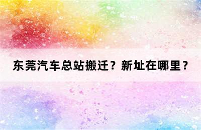 东莞汽车总站搬迁？新址在哪里？