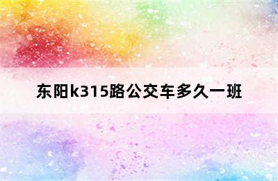 东阳k315路公交车多久一班