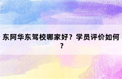 东阿华东驾校哪家好？学员评价如何？