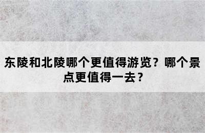 东陵和北陵哪个更值得游览？哪个景点更值得一去？