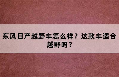 东风日产越野车怎么样？这款车适合越野吗？