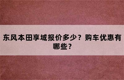 东风本田享域报价多少？购车优惠有哪些？