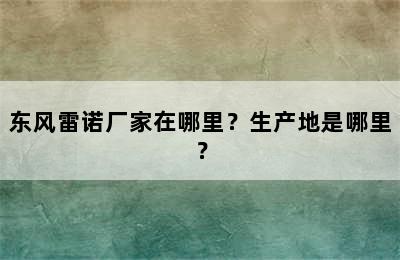 东风雷诺厂家在哪里？生产地是哪里？