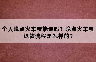 个人晚点火车票能退吗？晚点火车票退款流程是怎样的？