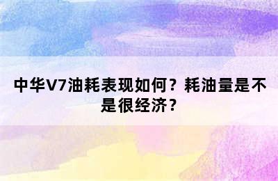 中华V7油耗表现如何？耗油量是不是很经济？