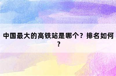 中国最大的高铁站是哪个？排名如何？