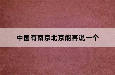 中国有南京北京能再说一个