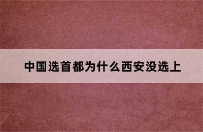 中国选首都为什么西安没选上