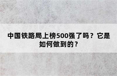 中国铁路局上榜500强了吗？它是如何做到的？