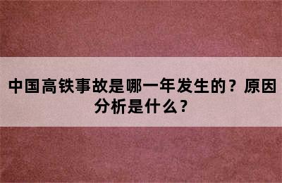 中国高铁事故是哪一年发生的？原因分析是什么？
