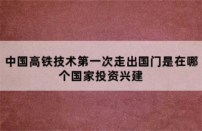 中国高铁技术第一次走出国门是在哪个国家投资兴建