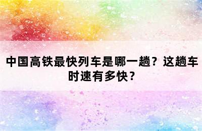 中国高铁最快列车是哪一趟？这趟车时速有多快？