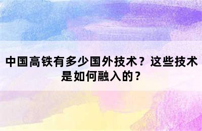 中国高铁有多少国外技术？这些技术是如何融入的？