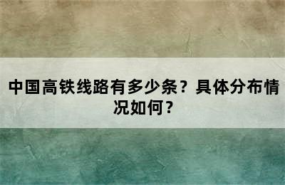 中国高铁线路有多少条？具体分布情况如何？