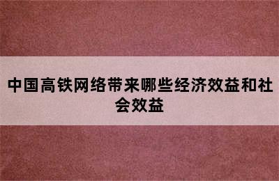 中国高铁网络带来哪些经济效益和社会效益