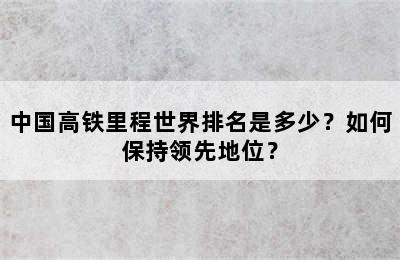 中国高铁里程世界排名是多少？如何保持领先地位？