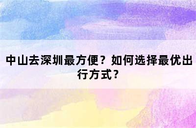 中山去深圳最方便？如何选择最优出行方式？