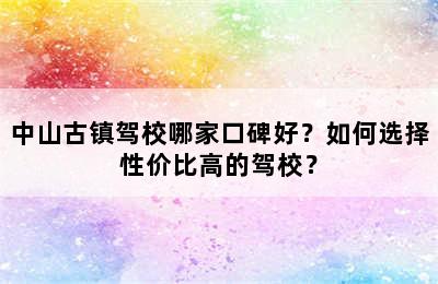 中山古镇驾校哪家口碑好？如何选择性价比高的驾校？