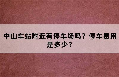 中山车站附近有停车场吗？停车费用是多少？