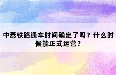 中泰铁路通车时间确定了吗？什么时候能正式运营？