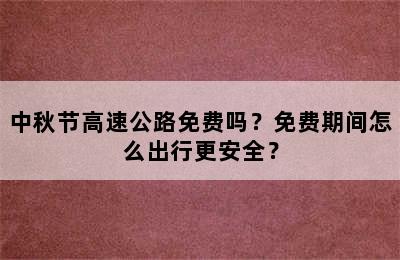 中秋节高速公路免费吗？免费期间怎么出行更安全？