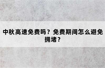 中秋高速免费吗？免费期间怎么避免拥堵？