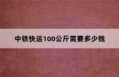 中铁快运100公斤需要多少钱