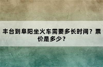 丰台到阜阳坐火车需要多长时间？票价是多少？