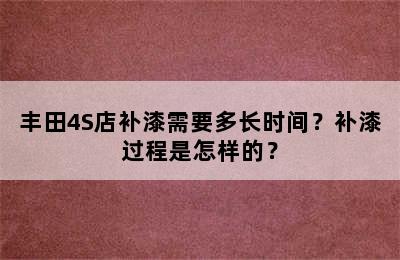 丰田4S店补漆需要多长时间？补漆过程是怎样的？