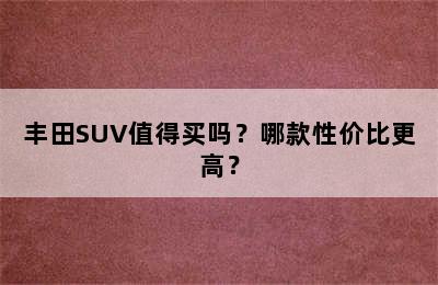 丰田SUV值得买吗？哪款性价比更高？