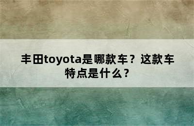 丰田toyota是哪款车？这款车特点是什么？