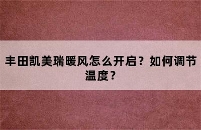 丰田凯美瑞暖风怎么开启？如何调节温度？