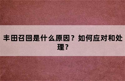 丰田召回是什么原因？如何应对和处理？