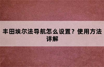 丰田埃尔法导航怎么设置？使用方法详解