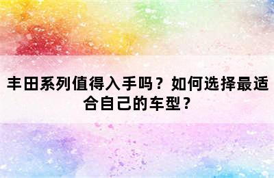 丰田系列值得入手吗？如何选择最适合自己的车型？