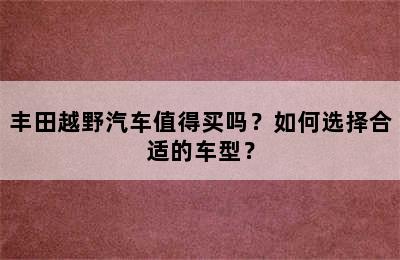 丰田越野汽车值得买吗？如何选择合适的车型？