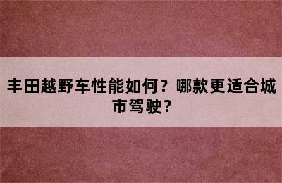 丰田越野车性能如何？哪款更适合城市驾驶？