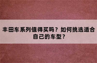 丰田车系列值得买吗？如何挑选适合自己的车型？