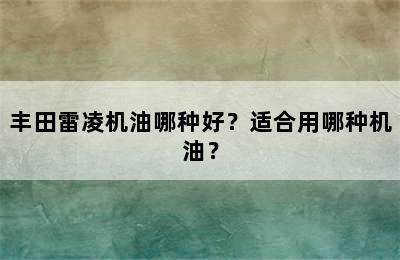 丰田雷凌机油哪种好？适合用哪种机油？