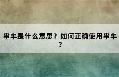 串车是什么意思？如何正确使用串车？