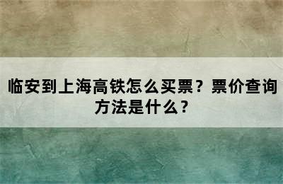 临安到上海高铁怎么买票？票价查询方法是什么？