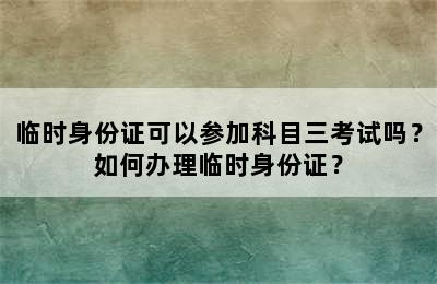 临时身份证可以参加科目三考试吗？如何办理临时身份证？